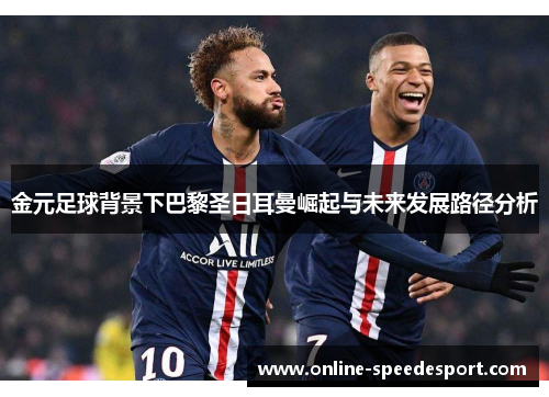 金元足球背景下巴黎圣日耳曼崛起与未来发展路径分析