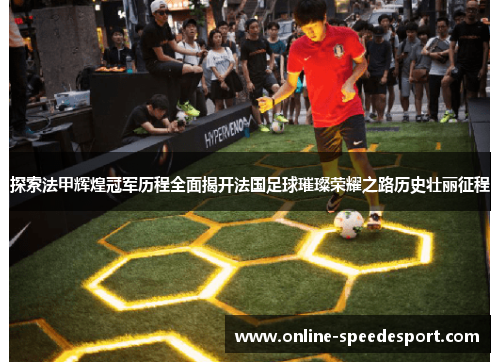 探索法甲辉煌冠军历程全面揭开法国足球璀璨荣耀之路历史壮丽征程