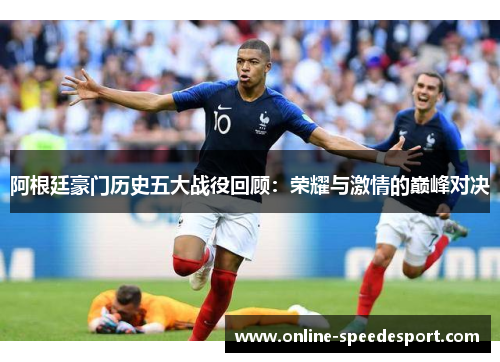 阿根廷豪门历史五大战役回顾：荣耀与激情的巅峰对决